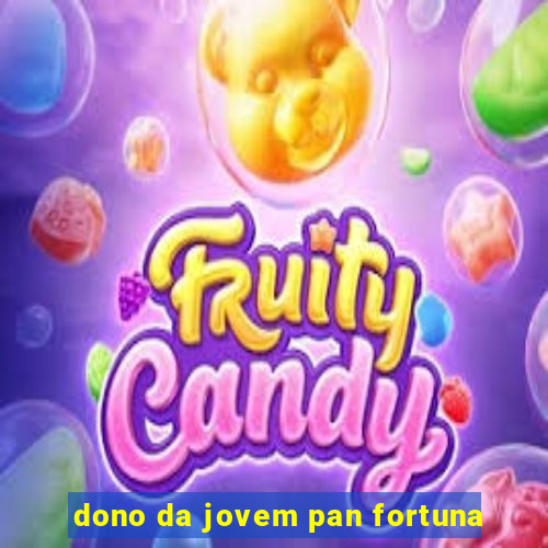 dono da jovem pan fortuna